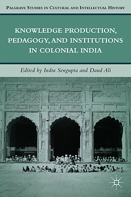 Fester Einband Knowledge Production, Pedagogy, and Institutions in Colonial India von I. Sengupta, D. Ali