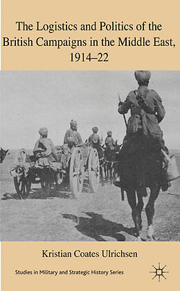 Livre Relié The Logistics and Politics of the British Campaigns in the Middle East, 1914-22 de Kenneth A Loparo