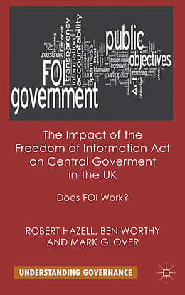 Livre Relié The Impact of the Freedom of Information Act on Central Government in the UK de R. Hazell, B. Worthy, M. Glover