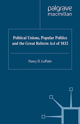 E-Book (pdf) Political Unions, Popular Politics and the Great Reform Act of 1832 von N. Lopatin