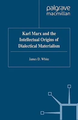 E-Book (pdf) Karl Marx and the Intellectual Origins of Dialectical Materialism von J. White