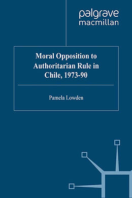 eBook (pdf) Moral Opposition to Authoritarian Rule in Chile, 1973-90 de P. Lowden