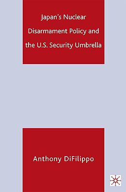 E-Book (pdf) Japan's Nuclear Disarmament Policy and the U.S. Security Umbrella von A. Difilippo