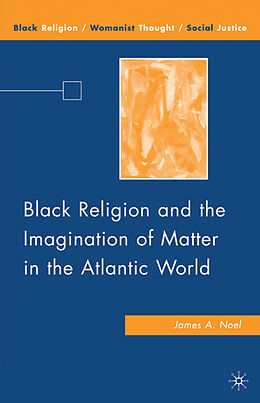 Fester Einband Black Religion and the Imagination of Matter in the Atlantic World von J. Noel