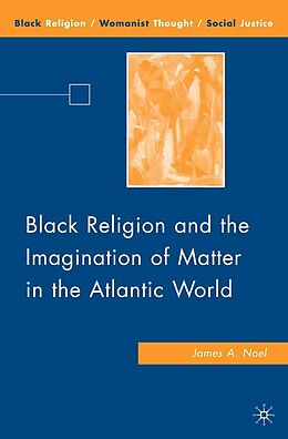 E-Book (pdf) Black Religion and the Imagination of Matter in the Atlantic World von J. Noel