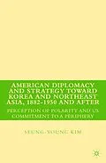 E-Book (pdf) American Diplomacy and Strategy toward Korea and Northeast Asia, 1882 - 1950 and After von S. Kim