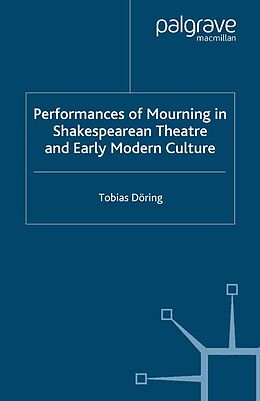 E-Book (pdf) Performances of Mourning in Shakespearean Theatre and Early Modern Culture von T. Döring