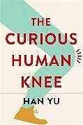 Couverture cartonnée The Curious Human Knee de Yu Han