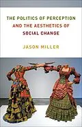 E-Book (epub) The Politics of Perception and the Aesthetics of Social Change von Jason Miller