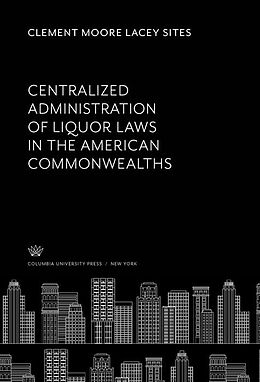 E-Book (pdf) Centralized Administration of Liquor Laws in the American Commonwealths von Clement Moore Lacey Sites
