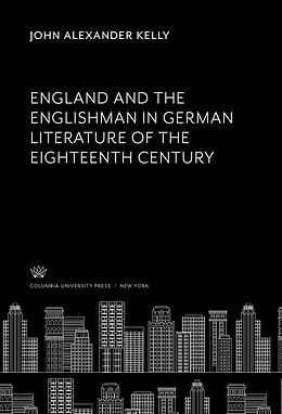 E-Book (pdf) England and the Englishman in German Literature of the Eighteenth Century von John Alexander Kelly