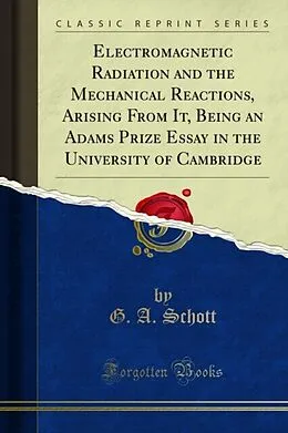E-Book (pdf) Electromagnetic Radiation and the Mechanical Reactions, Arising From It, Being an Adams Prize Essay in the University of Cambridge von G. A. Schott