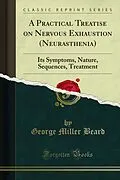 E-Book (pdf) Practical Treatise on Nervous Exhaustion (Neurasthenia) von George Miller Beard