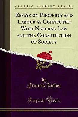 E-Book (pdf) Essays on Property and Labour as Connected With Natural Law and the Constitution of Society von Francis Lieber