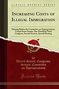 E-Book (pdf) Increasing Costs of Illegal Immigration von United States; Congress; Senate; Committee on Appropriations