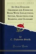 E-Book (pdf) Old English Grammar and Exercise Book With Inflections, Syntax, Selections for Reading, and Glossary von C. Alphonso Smith