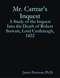 E-Book (epub) Mr. Carttar's Inquest: A Study of the Inquest Into the Death of Robert Stewart, Lord Castlereagh, 1822 von James Paterson
