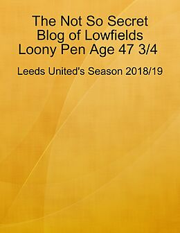 E-Book (epub) The Not So Secret Blog of Lowfields Loony Pen Age 47 3/4. Leeds United's Season 2018/19 von Mike Forster