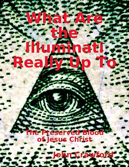 eBook (epub) What Are the Illuminati Really Up To: The Preserved Blood of Jesus Christ de John Crawford