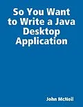 E-Book (epub) So You Want to Write a Java Desktop Application von John McNeil
