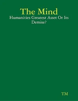 E-Book (epub) The Mind - Humanities Greatest Asset Or Its Demise? von Tm