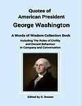 E-Book (epub) Quotes of American President George Washington, a Words of Wisdom Collection Book, Including the Rules of Civility and Decent Behaviour In Company and Conversation von D. Brewer