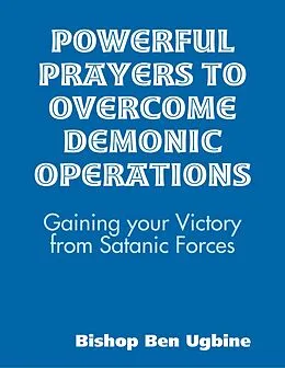 E-Book (epub) Powerful Prayers to Overcome Demonic Operations, (Gaining your Victory from Satanic Forces) von Bishop Ben Ugbine
