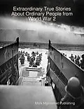 E-Book (epub) Extraordinary True Stories About Ordinary People from World War 2 von Mark Mginternet Publishing
