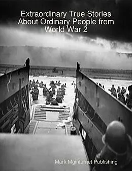 E-Book (epub) Extraordinary True Stories About Ordinary People from World War 2 von Mark Mginternet Publishing