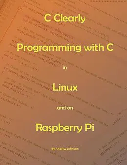 E-Book (epub) C Clearly - Programming With C In Linux and On Raspberry Pi von Andrew Johnson