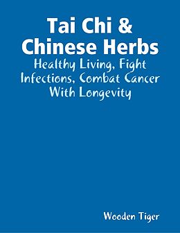 eBook (epub) Tai Chi & Chinese Herbs: Healthy Living, Fight Infections, Combat Cancer With Longevity de Wooden Tiger
