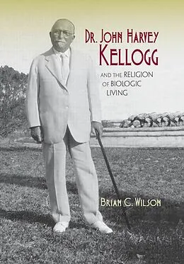 E-Book (epub) Dr. John Harvey Kellogg and the Religion of Biologic Living von Brian C. Wilson
