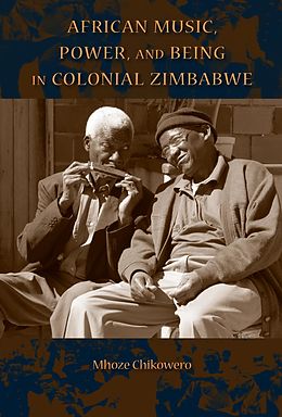 eBook (epub) African Music, Power, and Being in Colonial Zimbabwe de Mhoze Chikowero