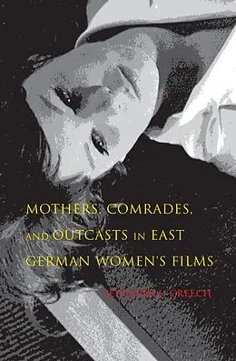 E-Book (epub) Mothers, Comrades, and Outcasts in East German Women's Films von Jennifer L. Creech