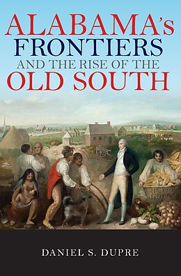 E-Book (epub) Alabama's Frontiers and the Rise of the Old South von Daniel Dupre