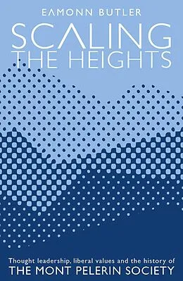 E-Book (epub) Scaling the Heights: Thought Leadership, Liberal Values and the History of The Mont Pelerin Society von Eamonn Butler