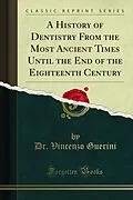 E-Book (pdf) History of Dentistry From the Most Ancient Times Until the End of the Eighteenth Century von Dr. Vincenzo Guerini