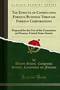 E-Book (pdf) Tax Effects of Conducting Foreign Business Through Foreign Corporations von United States; Congress; Senate; Committee on Finance