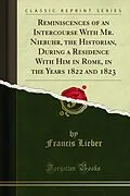 E-Book (pdf) Reminiscences of an Intercourse With Mr. Niebuhr, the Historian, During a Residence With Him in Rome, in the Years 1822 and 1823 von Francis Lieber