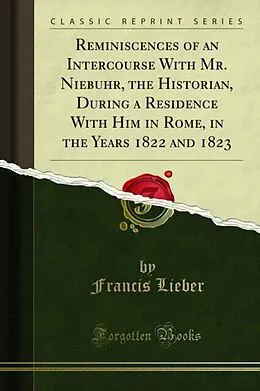 E-Book (pdf) Reminiscences of an Intercourse With Mr. Niebuhr, the Historian, During a Residence With Him in Rome, in the Years 1822 and 1823 von Francis Lieber