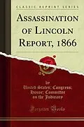 E-Book (pdf) Assassination of Lincoln Report, 1866 von United States; Congress; House; Committee on the Judiciary