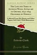 E-Book (pdf) Life and Times of Anthony Wood, Antiquary of Oxford, 1632-1695 Described by Himself von Andrew Clark