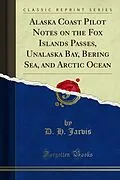E-Book (pdf) Alaska Coast Pilot Notes on the Fox Islands Passes, Unalaska Bay, Bering Sea, and Arctic Ocean von D. H. Jarvis