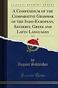 E-Book (pdf) Compendium of the Comparative Grammar of the Indo-European, Sanskrit, Greek and Latin Languages von August Schleicher