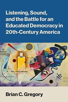 E-Book (epub) Listening, Sound, and the Battle for an Educated Democracy in 20th Century America von Brian C. Gregory