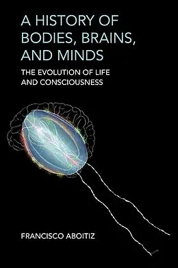 E-Book (epub) A History of Bodies, Brains, and Minds von Francisco Aboitiz
