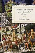 E-Book (epub) The Epiclesis Debate at the Council of Florence von Christiaan Kappes