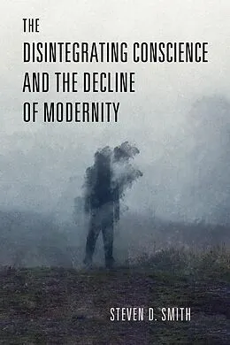 E-Book (epub) The Disintegrating Conscience and the Decline of Modernity von Steven D. Smith