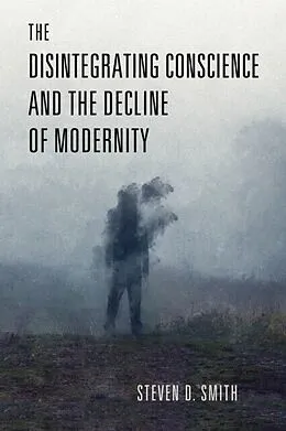 E-Book (pdf) Disintegrating Conscience and the Decline of Modernity von Steven D. Smith