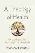 E-Book (epub) A Theology of Health von Tyler J. VanderWeele